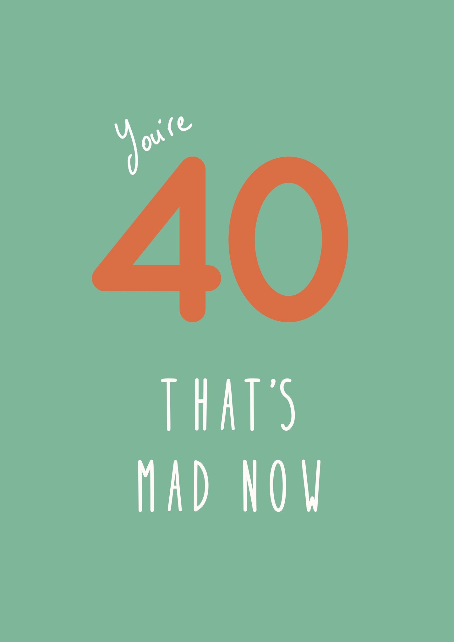 You're 40, that's mad now